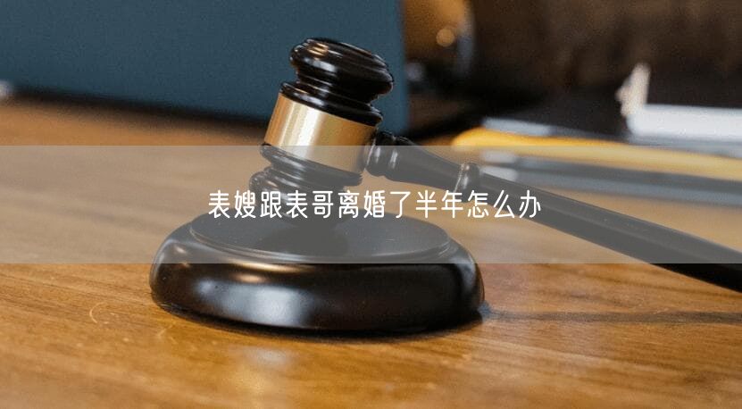 表嫂跟表哥離婚了半年怎么辦